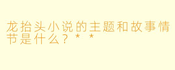 龙抬头小说的主题和故事情节是什么?**