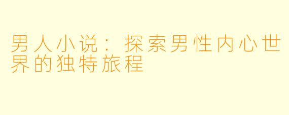 男人小说：探索男性内心世界的独特旅程