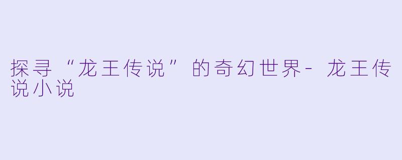 探寻“龙王传说”的奇幻世界