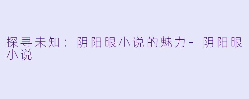 探寻未知：阴阳眼小说的魅力-阴阳眼小说