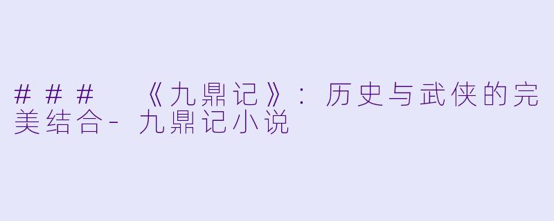 ### 《九鼎记》：历史与武侠的完美结合-九鼎记小说