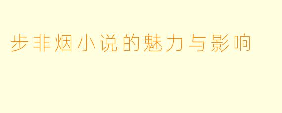 步非烟小说的魅力与影响