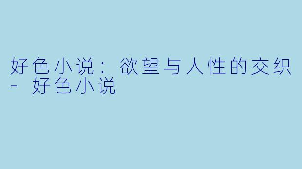 好色小说：欲望与人性的交织-好色小说