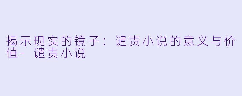 揭示现实的镜子：谴责小说的意义与价值-谴责小说