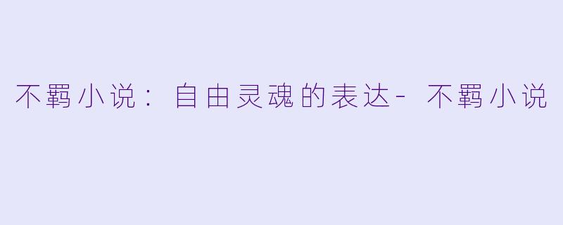 不羁小说：自由灵魂的表达-不羁小说