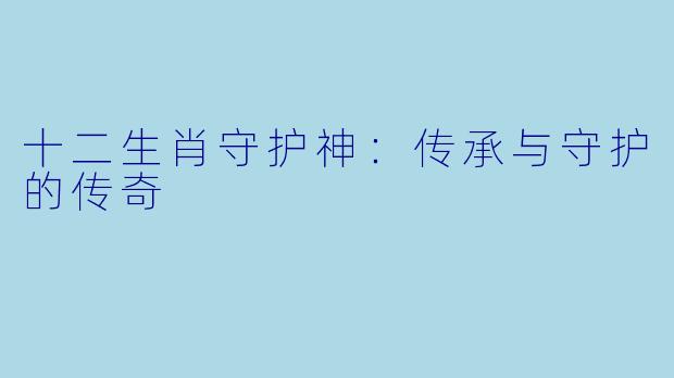十二生肖守护神：传承与守护的传奇