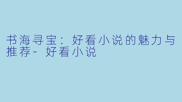 书海寻宝:好看小说的魅力与推荐