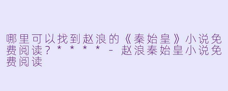 哪里可以找到赵浪的《秦始皇》小说免费阅读?****