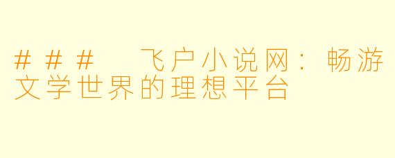 ### 飞户小说网:畅游文学世界的理想平台