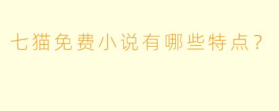 七猫免费小说有哪些特点？