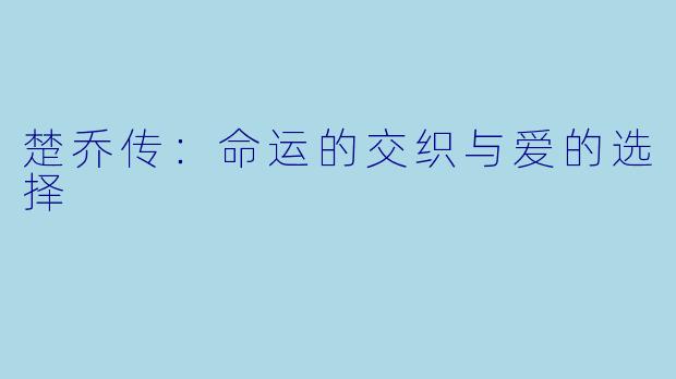 楚乔传：命运的交织与爱的选择