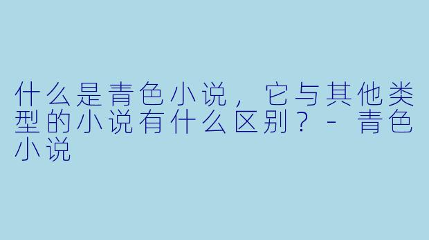 什么是青色小说,它与其他类型的小说有什么区别?