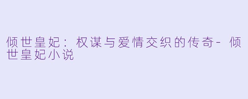 倾世皇妃：权谋与爱情交织的传奇