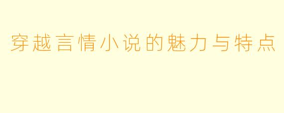 穿越言情小说的魅力与特点