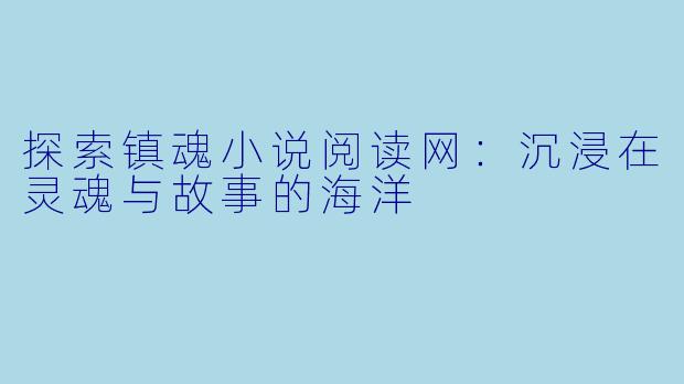 探索镇魂小说阅读网：沉浸在灵魂与故事的海洋