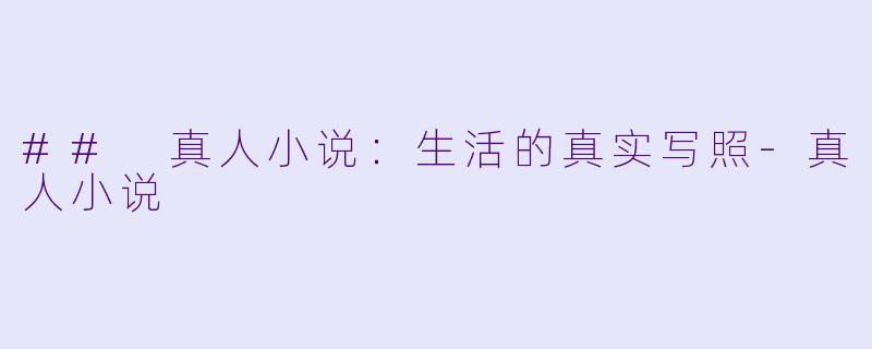 ## 真人小说：生活的真实写照-真人小说