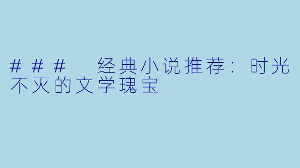 ### 经典小说推荐：时光不灭的文学瑰宝