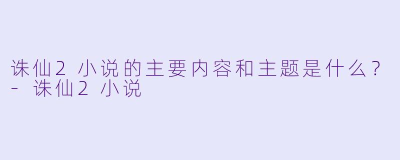 诛仙2小说的主要内容和主题是什么?