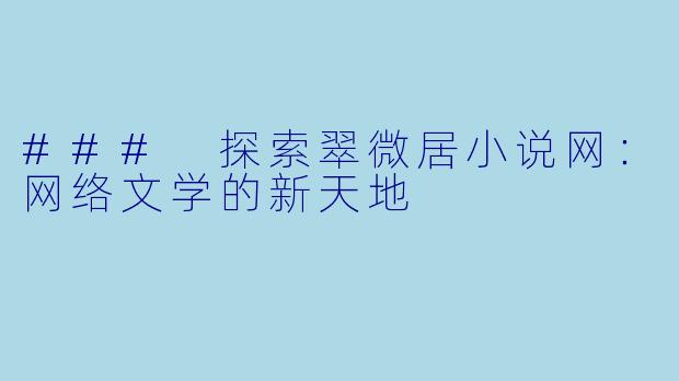 ### 探索翠微居小说网：网络文学的新天地