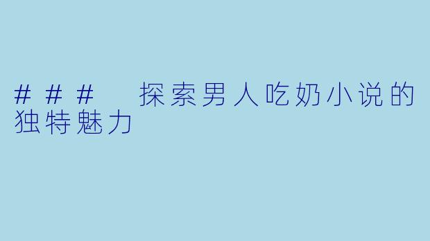 ### 探索男人吃奶小说的独特魅力