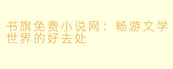 书旗免费小说网：畅游文学世界的好去处