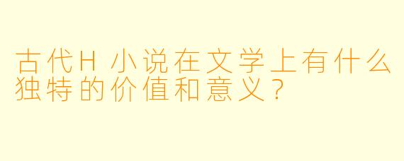 古代H小说在文学上有什么独特的价值和意义?