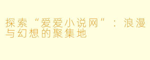 探索“爱爱小说网”：浪漫与幻想的聚集地