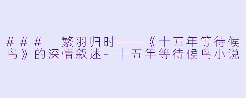 ### 繁羽归时——《十五年等待候鸟》的深情叙述