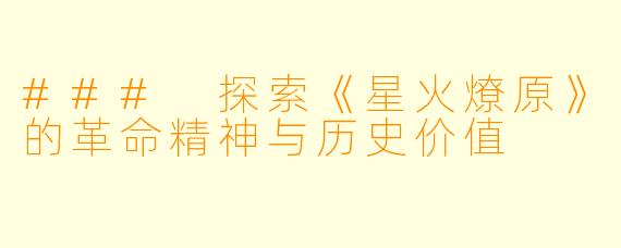 ### 探索《星火燎原》的革命精神与历史价值