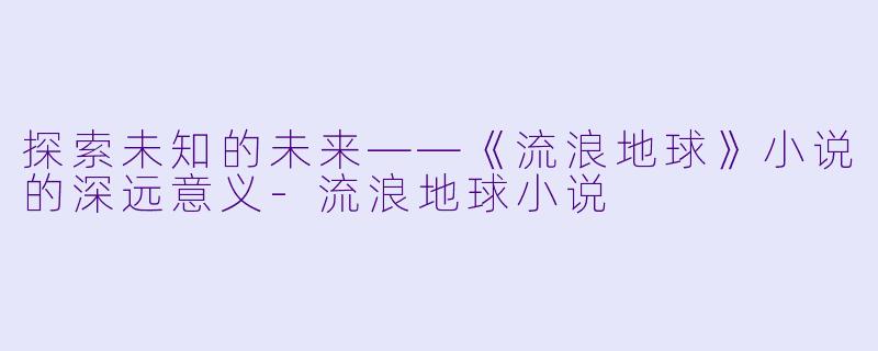 探索未知的未来——《流浪地球》小说的深远意义