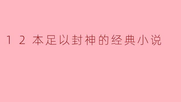 ### 12本足以封神的经典小说