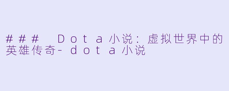 ### Dota小说：虚拟世界中的英雄传奇-dota小说