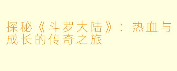 探秘《斗罗大陆》：热血与成长的传奇之旅