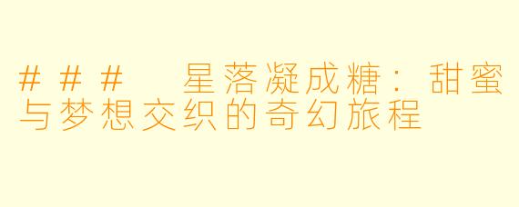 ### 星落凝成糖：甜蜜与梦想交织的奇幻旅程