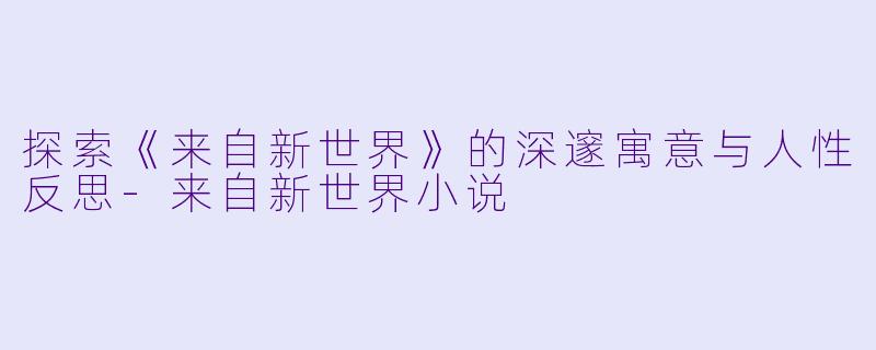 探索《来自新世界》的深邃寓意与人性反思