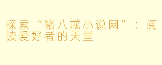 探索“猪八戒小说网”：阅读爱好者的天堂