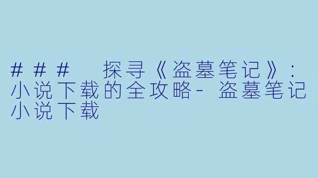 ### 探寻《盗墓笔记》:小说下载的全攻略