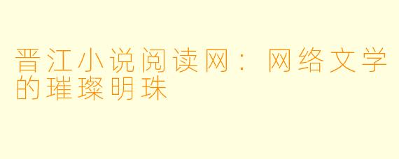晋江小说阅读网：网络文学的璀璨明珠