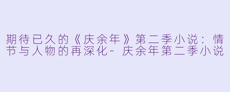 期待已久的《庆余年》第二季小说:情节与人物的再深化