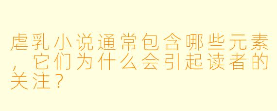 虐乳小说通常包含哪些元素,它们为什么会引起读者的关注?