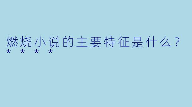 燃烧小说的主要特征是什么？****
