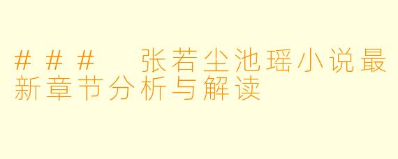 ### 张若尘池瑶小说最新章节分析与解读