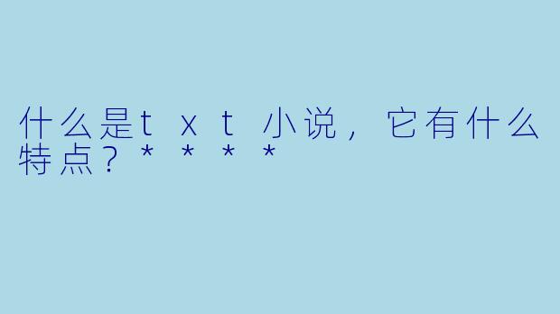 什么是txt小说,它有什么特点?****