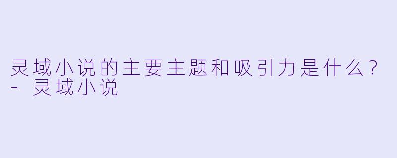 灵域小说的主要主题和吸引力是什么?