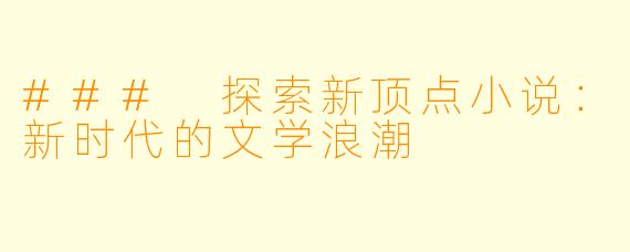 ### 探索新顶点小说：新时代的文学浪潮