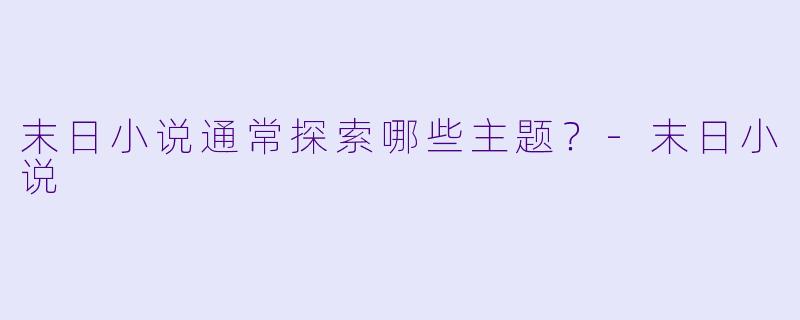 末日小说通常探索哪些主题？