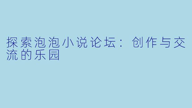 探索泡泡小说论坛：创作与交流的乐园