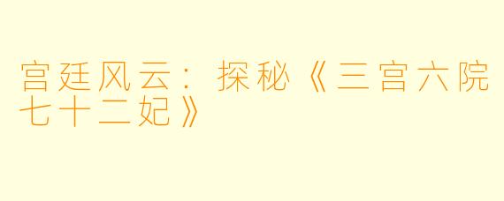 宫廷风云:探秘《三宫六院七十二妃》