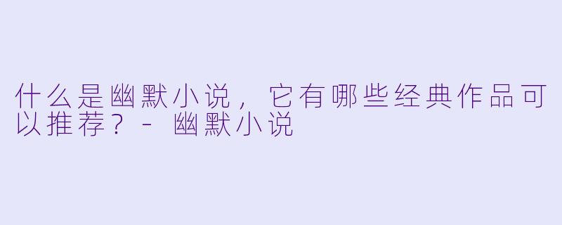 什么是幽默小说,它有哪些经典作品可以推荐?