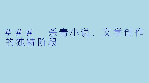 ### 杀青小说：文学创作的独特阶段